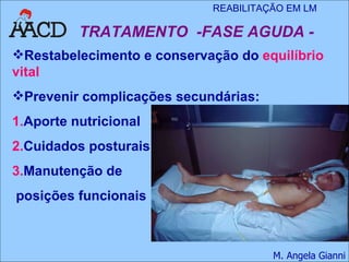 Restabelecimento e conservação do  equilíbrio vital Prevenir complicações secundárias: 1. Aporte nutricional 2. Cuidados posturais  3. Manutenção de posições funcionais TRATAMENTO  -FASE AGUDA - 