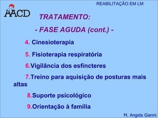 TRATAMENTO: - FASE AGUDA (cont.) -  4.  Cinesioterapia 5.  Fisioterapia respiratória   6. Vigilância dos esfíncteres 7. Treino para aquisição de posturas mais altas 8. Suporte psicológico 9. Orientação à família 