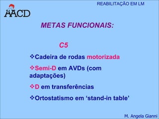 METAS FUNCIONAIS: C5 Cadeira de rodas  motorizada Semi-D  em AVDs (com adaptações) D  em transferências Ortostatismo em ‘stand-in table’ 