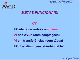 METAS FUNCIONAIS: C7 Cadeira de rodas com  pinos I  nas AVDs (com adaptações) I  em transferências (com tábua) Ortostatismo em ‘stand-in table’ 