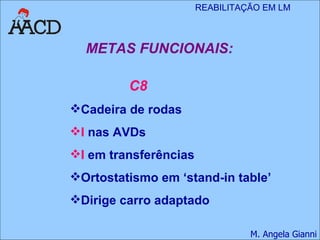 METAS FUNCIONAIS: C8 Cadeira de rodas I  nas AVDs I  em transferências Ortostatismo em ‘stand-in table’ Dirige carro adaptado 