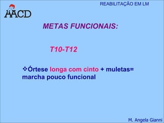 METAS FUNCIONAIS: Órtese  longa com cinto  + muletas=  marcha pouco funcional T10-T12 