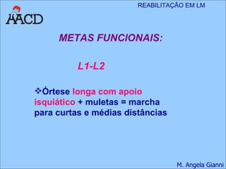 METAS FUNCIONAIS: L1-L2 Órtese  longa com apoio isquiático  + muletas = marcha para curtas e médias distâncias 