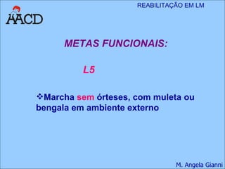 METAS FUNCIONAIS: L5 Marcha  sem  órteses, com muleta ou bengala em ambiente externo 
