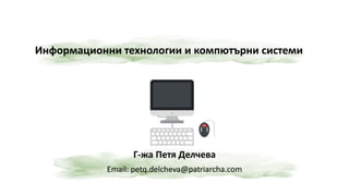 Информационни технологии и компютърни системи
Г-жа Петя Делчева
Email: petq.delcheva@patriarcha.com
 