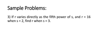 Sample Problems:
3) If r varies directly as the fifth power of s, and r = 16
when s = 2, find r when s = 3.
 