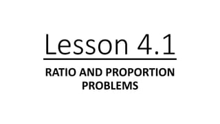 Lesson 4.1
RATIO AND PROPORTION
PROBLEMS
 