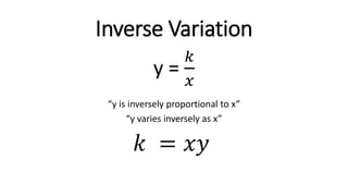 Inverse Variation
“y is inversely proportional to x”
“y varies inversely as x”
y =
𝑘
𝑥
𝑘 = 𝑥𝑦
 
