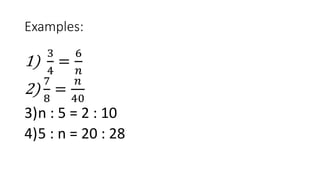 Examples:
1)
3
4
=
6
𝑛
2)
7
8
=
𝑛
40
3)n : 5 = 2 : 10
4)5 : n = 20 : 28
 