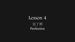 Lesson 4
完了形
Perfective
 