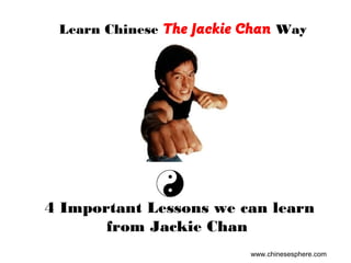 4 Important Lessons we can learn
from Jackie Chan
Learn Chinese The Jackie Chan Way
www.chinesesphere.com
 