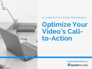 Optimize Your
Video’s Call-
to-Action
4 Lessons From Email Marketing to
VIDEOFORBUSINESS.CA
 