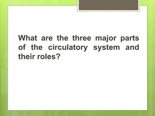 What are the three major parts
of the circulatory system and
their roles?
 
