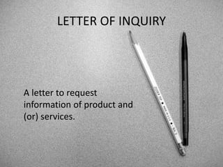 LETTER OF INQUIRY
A letter to request
information of product and
(or) services.
 
