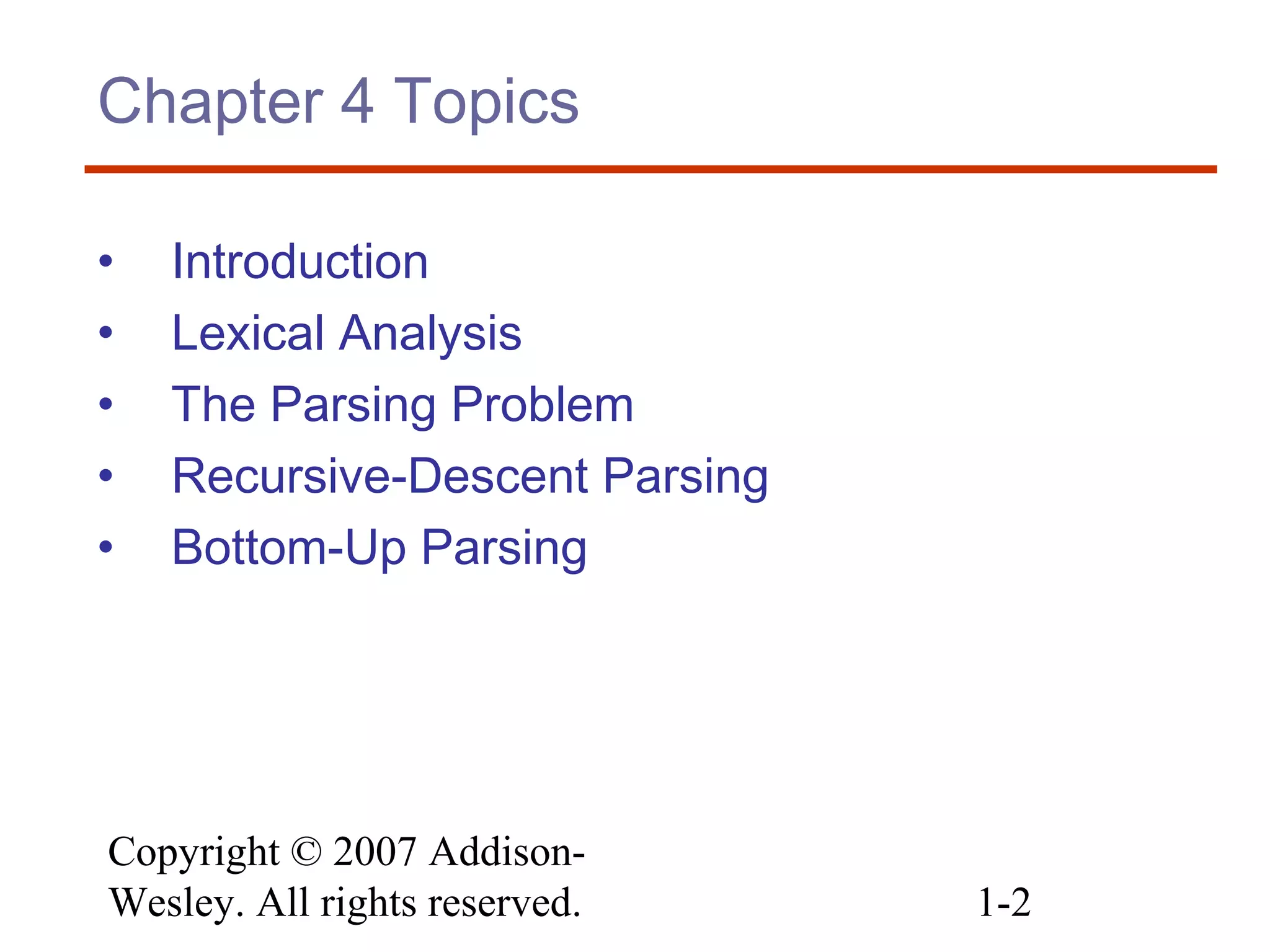 Copyright © 2007 Addison-
Wesley. All rights reserved. 1-2
Chapter 4 Topics
• Introduction
• Lexical Analysis
• The Parsing Problem
• Recursive-Descent Parsing
• Bottom-Up Parsing
 