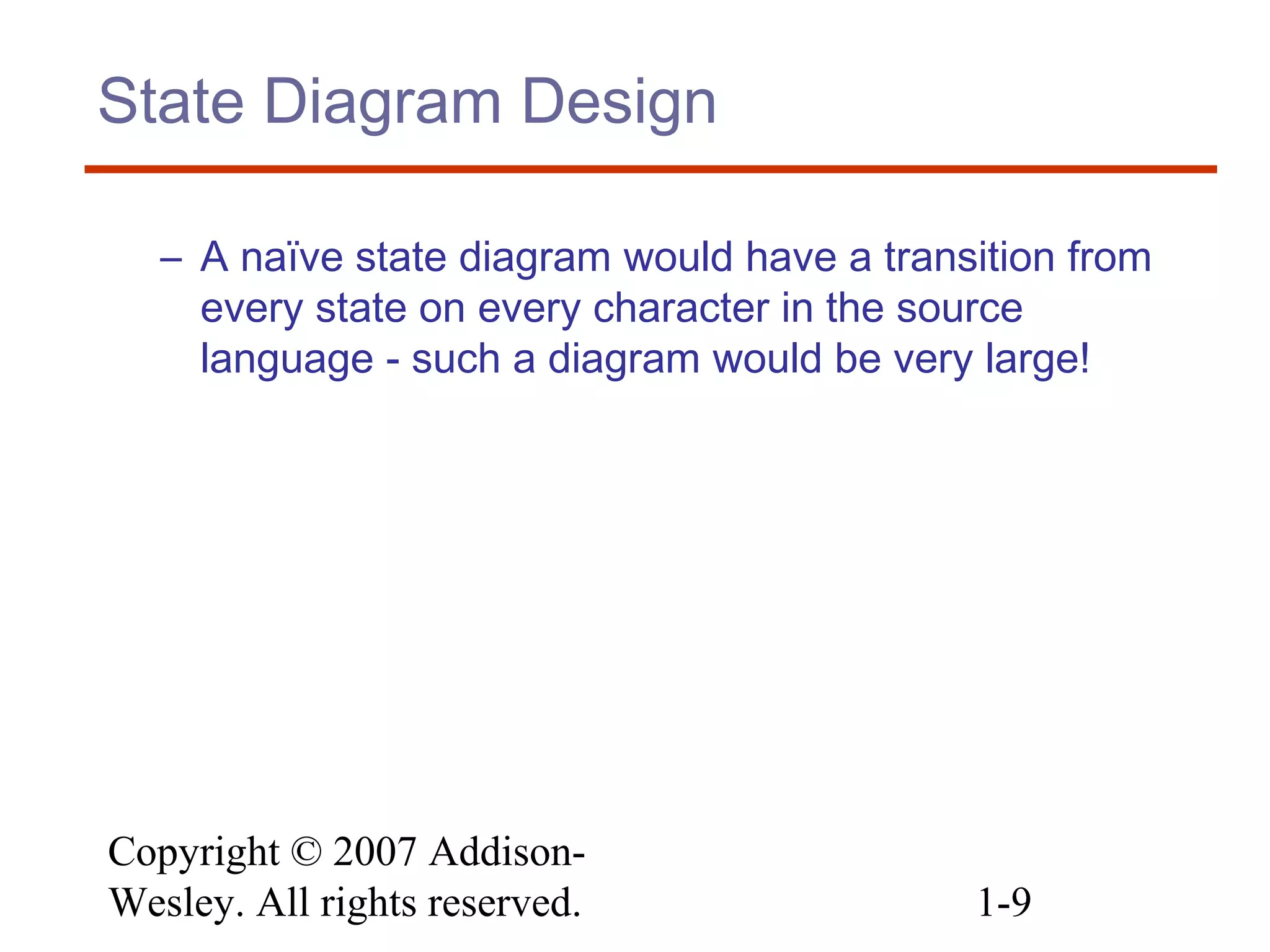 Copyright © 2007 Addison-
Wesley. All rights reserved. 1-9
State Diagram Design
– A naïve state diagram would have a transition from
every state on every character in the source
language - such a diagram would be very large!
 