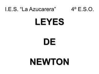 I.E.S. “La Azucarera” 4º E.S.O. LEYES DE NEWTON 