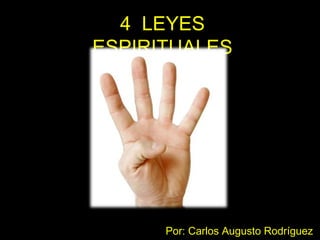 4 LEYES
ESPIRITUALES




      Por: Carlos Augusto Rodríguez
 