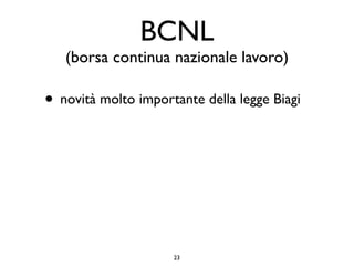 BCNL
   (borsa continua nazionale lavoro)

• novità molto importante della legge Biagi




                     23
 