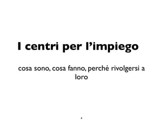 I centri per l’impiego
cosa sono, cosa fanno, perché rivolgersi a
                  loro




                    4
 