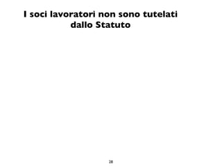 I soci lavoratori non sono tutelati
           dallo Statuto




                   28
 