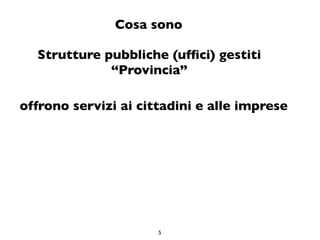 Cosa sono

  Strutture pubbliche (ufﬁci) gestiti
             “Provincia”

offrono servizi ai cittadini e alle imprese




                      5
 