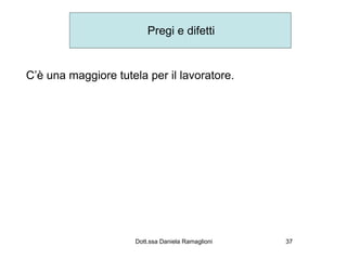 Pregi e difetti


C’è una maggiore tutela per il lavoratore.




                      Dott.ssa Daniela Ramaglioni   37
 