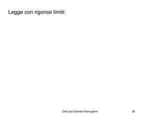 Legge con rigorosi limiti:




                        Dott.ssa Daniela Ramaglioni   38
 