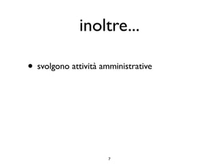 inoltre...

• svolgono attività amministrative




                      7
 