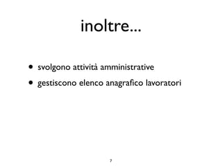 inoltre...

• svolgono attività amministrative
• gestiscono elenco anagraﬁco lavoratori



                     7
 