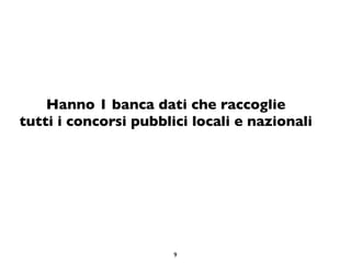 Hanno 1 banca dati che raccoglie
tutti i concorsi pubblici locali e nazionali




                       9
 