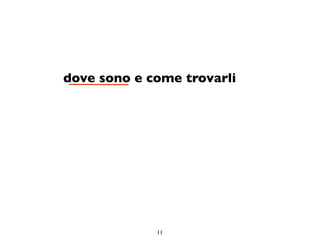 dove sono e come trovarli




             11
 