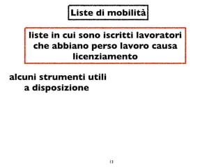 Liste di mobilità

    liste in cui sono iscritti lavoratori
      che abbiano perso lavoro causa
               licenziamento

alcuni strumenti utili
   a disposizione




                         13
 