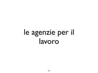 le agenzie per il
     lavoro


        16
 
