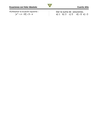 Ecuaciones con Valor Absoluto                            Cuarto Año

45)Resolver la ecuación siguiente :   Dar la suma de soluciones.
       x + x − 12 = 3 − x
         2
                                      a) 1 b) 3 c) 5     d) –5 e) -3
 