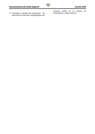 Inecuacaciones de Grado Superior                                    Cuarto Año

                                              pudieran existir en un sistema   de
13. Investiga y resuelve las existencias de   inecuaciones grado superior.
   ejercicios de diversas complejidades que
 