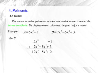 4. Polinomis
4.1 Suma:
A=5x
3
−1
Per sumar o restar polinomis, només ens caldrà sumar o restar els
termes semblants. Els d...