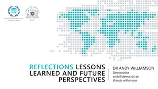 REFLECTIONS LESSONS
LEARNED AND FUTURE
PERSPECTIVES
DR ANDY WILLIAMSON
Democratise
andy@democrati.se
@andy_williamson
 