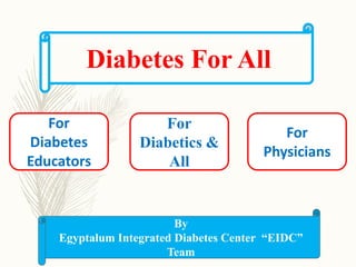 Diabetes For All
For
Diabetes
Educators
For
Diabetics &
All
For
Physicians
By
Egyptalum Integrated Diabetes Center “EIDC”
Team
 