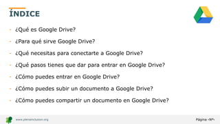 Página ‹Nº›
www.plenainclusion.org
ÍNDICE
- ¿Qué es Google Drive?
- ¿Para qué sirve Google Drive?
- ¿Qué necesitas para co...