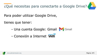 Página ‹Nº›
www.plenainclusion.org
¿Qué necesitas para conectarte a Google Drive?
Para poder utilizar Google Drive,
tienes...