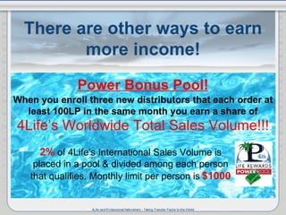 There are other ways to earn more income! Power Bonus Pool! When you enroll three new distributors that each order at leas...