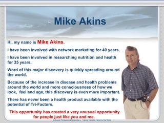 Hi, my name is  Mike Akins . I have been involved with network marketing for 40 years. I have been involved in researching...