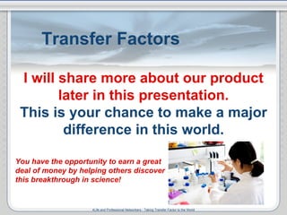 Transfer Factors You have the opportunity to earn a great deal of money by helping others discover this breakthrough in sc...
