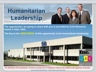 Humanitarian Leadership The opportunity I am going to share with you is provided by 4Life Research, based in Utah, USA. Th...