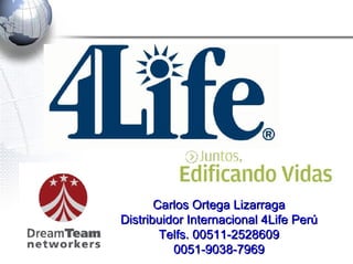 ™ Carlos Ortega Lizarraga Distribuidor Internacional 4Life Perú Telfs. 00511-2528609 0051-9038-7969 