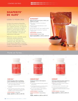 CONTROL DE PESO
     WEIGHT MANGEMENT


     SHAPERITE ®
     DE 4LIFE ®
                                                                                      NUTRASTART ®
     LOGRA TU FIGURA IDEAL
                                                                                      Bebida de vainilla, baja en grasas y calorías, para
                                                                                      remplazar una comida
                                                                                      •	Sólo contiene 170 calorías por ración (baja en
     La línea de productos ShapeRite                                                    carbohidratos)
     de 4Life se basa en el concepto de                                               • Proporciona nutrición balanceada para un control
     que cualquier persona, sin importar                                                de peso saludable
     su genética, estructura corporal, u                                              • Incluye Transfer Factor E-XF™ para un respaldo inmunitario
     objetivos, puede lograr su figura                                                • Contiene 18 gramos de proteína y 11 gramos de
     ideal combinando el ejercicio, con                                                 fibra por ración

     una dieta saludable y un plan de                                                 SOPORTE PRIMARIO: Control de Peso

     suplementos adecuado.                                                            SOPORTE SECUNDARIO: Inmunitario, Energía

                                                                                      (Paquete de 15 raciones).Artículo #28085 Mayoreo: $31.95 | Menudeo: $36.95 | 23 LP
     Mantener un peso saludable puede
     reportarte muchas ganancias
     en términos de salud general y
     calidad de vida. Descubre cómo
     los productos ShapeRite te pueden
     ayudar a mantener un peso saludable
     y mejorar tu estilo de vida.




       Ponte en forma...




       CARB BLX ™                                                                      CATALYST PLUS®                                                                      CHITOLITE®
       Fórmula que ayuda a reducir la cantidad de                                      Fórmula para mantener niveles de glucosa                                            Fórmula que comprime las grasas y fomenta una
       grasas y carbohidratos que tu cuerpo absorbe                                    equilibrados                                                                        menor absorción de grasas en el cuerpo
       •	 Contiene cassia noname, el extracto de una planta que                        •	 Contiene gymnema silvestre para ayudar a neutralizar el                          •	 Respalda el control de peso al comprimir las grasas a
          ayuda a inhibir la digestión de la grasa                                        antojo de azúcar                                                                    través del poder de chitosán

       • 	I. cluye polifenols y flavonols para una potente actividad
           n                                                                           • 	Incluye lagerostroemia speciosa y momordica charantia                            • 	Contiene ácido ascórbico I, ácido eritórbico y sábila
          antioxidante                                                                    para respaldar los niveles saludables de glucosa
                                                                                                                                                                           •	 Incorpora tecnología patentada para maximizar la
       • 	Provee té verde para promover el proceso natural para                        • 	Con cromo para respaldar los niveles saludables de                                  habilidad para la compresión de las grasas con chitosán
          quemar grasa, un estado de ánimo y niveles de energía                           energía y ayudar al control de peso                                                 estándar
          saludables, así como un control de peso general
                                                                                       S O P O RT E P R I M A R I O : Control de Peso                                      S O P O RT E P R I M A R I O : Control de Peso
       SOPORTE PRIMARIO: Control de Peso
                                                                                       S O P O RT E S E C U N D A R I O : Niveles de Glucosa,                              (60 cápsulas).....Artículo #27519 Mayoreo: $16.95 | Menudeo: $21.95 | 15 LP
       (60 cápsulas)......Artículo #27532 Mayoreo: $22.95 | Menudeo: $27.95 | 20 LP    Energía

                                                                                       (60 cápsulas)........Artículo #27535 Mayoreo: $22.95 | Menudeo: $27.95 | 21 LP



[20] CATÁLOGO DE PRODUCTOS DE 4LIFE VERSIÓN U.S. ESPAÑOL
 