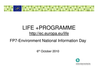 LIFE +PROGRAMME
          http://ec.europa.eu/life
FP7-Environment National Information Day

              6th October 2010
 