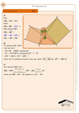 Τ ε τ ρ α γ ω ν ο
116
ΤακηςΤσακαλακοςhttp://drmaths58demo.blogspot.gr
α)
Ειναι
  0
ΕΑΒ = ΗΑΓ = 90
οποτε
  0
ΕΑΗ + ΒΑΓ = 180 
(απο τριγωνο ΑΒΓ)
 ΕΑΗ + ΒΑ

Γ =
ΒΑΓ  
  ΕΑΗ
+ ΑΒ
= ΑΒ
Γ + ΑΓΒ
Γ + ΑΓΒ

β)
  0
Τα τριγωνα ΕΑΓ, ΒΑΗ
ειναι ισα γιατι :
ΕΑ =ΑΒ (ΑΒΔΕ τετραγωνο)
ΑΓ = ΑΗ (ΗΖΓΑ τετραγωνο) (Π - Γ - Π)
ΕΑΓ = ΒΑΗ (= 90 + ΒΑΓ)
οποτε και τα υπολοιπα στοιχεια τους ισα, οποτε: ΕΓ








 = ΒΗ και ΑΕ Γ = ΑΒΟ (1)
γ)
 
 
 
 


0ΟΒΚ = ΑΕ Γ απο (1) ΕΑΒ = 90
0
τριγωνο ΕΑΚΟΚ Β = ΕΚΑ (κατακορυφη)
0
Στο τριγωνο ΚΒΟ ειναι :
ΟΒΚ + ΟΚ Β = ΑΕ Γ + ΕΚΑ = 90
οποτε και ΚΟΒ = 90 , που σημαινει οτι ΕΓ ΒΗ .
Α π α ν τ η σ η 3817
Η
Ε
Ζ
Δ
Β Γ
Α
Κ
Ο
 