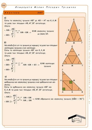 Θ ε ω ρ η μ α τ α Μ ε σ ω ν Π λ ε υ ρ ω ν Τ ρ ι γ ω ν ο υ
132
ΤακηςΤσακαλακοςhttp://drmaths58demo.blogspot.gr
α)
ΑΒ = ΑΓ
Εστω το ισοσκελες τριγωνο ΑΒΓ με ΑΒ = ΑΓ και Κ, Λ, Μ
τα μεσα των πλευρων ΑΒ, ΑΓ, ΒΓ αντιστοιχα .
Οποτε
ΑΒ
ΛΜ = ΚΛΜ ισοσκελες τριγωνο2 ΛΜ = ΚΜ
ΑΓ με βαση ΚΛ
ΚΜ =
2


 




β)
Να αποδειξετε οτι το τριγωνο με κορυφες τα μεσα των πλευρων
ισοπλευρου τριγωνου ειναι ισοπλευρο .
ΑΒ = ΑΓ = ΒΓ
Εστω το ισοπλευρο τριγωνο ΑΒΓ και Κ, Λ, Μ
τα μεσα των πλευρων ΑΒ, ΑΓ, ΒΓ αντιστοιχα .
Οποτε
ΑΒ
ΛΜ =
2
ΚΛΜ ισοπλευροΑΓ
ΚΜ = ΛΜ = ΚΜ = ΚΛ
2 τριγωνο
ΒΓ
ΚΜ =
2




 







γ)
Να αποδειξετε οτι το τριγωνο με κορυφες τα μεσα των πλευρων
ορθογωνιου και ισοσκελους τριγωνου ειναι ορθογωνιο και ισο-
σκελες .
ΑΒ = ΑΓ
ΑΒ ΑΓ
Εστω το ορθογωνιο και ισοσκελες τριγωνο ΑΒΓ και
Κ, Λ, Μ τα μεσα των πλευρων ΑΒ, ΑΓ, ΒΓ αντιστοιχα .
Οποτε
ΑΒ
ΛΜ||= ΛΜ = ΚΜ2 ΚΛΜ οθρογωνιο κ
ΑΓ ΛΜ ΚΜ
ΚΜ ||=
2



 




 0
αι ισοσκελες τριγωνο (ΚΜΛ = 90 )
Α π α ν τ η σ η 3697
A
K Λ
Β Μ Γ
Α
Κ Λ
Β Μ Γ
Γ
Λ Μ
Α Κ Β
 